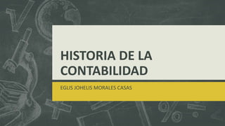 HISTORIA DE LA
CONTABILIDAD
EGLIS JOHELIS MORALES CASAS
 