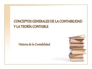 Historiade la Contabilidad
CONCEPTOS GENERALES DE LA CONTABILIDAD
Y LA TEORÍA CONTABLE
 