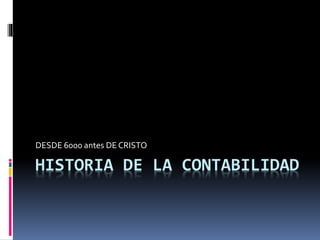 HISTORIA DE LA CONTABILIDAD
DESDE 6000 antes DE CRISTO
 