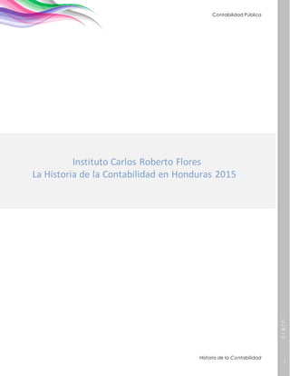 2-1B.T.P.
1
Contabilidad Pública
Historia de la Contabilidad
Instituto Carlos Roberto Flores
Instituto Carlos Roberto Flores
La Historia de la Contabilidad en Honduras 2015
 