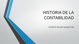 HISTORIA DE LA
CONTABILIDAD
DOCENTE :Reinaldo Sabogal Pinilla
 
