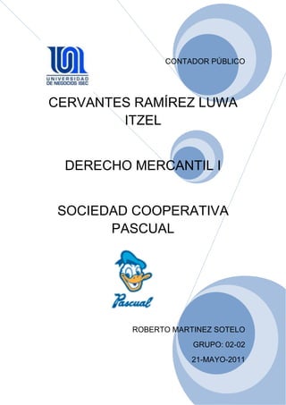 CONTADOR PÚBLICO
CERVANTES RAMÍREZ LUWA
ITZEL
DERECHO MERCANTIL I
SOCIEDAD COOPERATIVA
PASCUAL
ROBERTO MARTINEZ SOTELO
GRUPO: 02-02
21-MAYO-2011
 