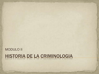 HISTORIA DE LA CRIMINOLOGIA
MODULO II
1
 