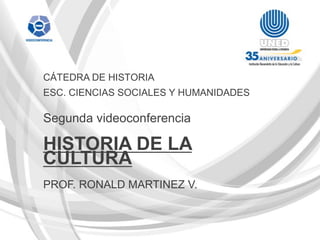 CÁTEDRA DE HISTORIA
ESC. CIENCIAS SOCIALES Y HUMANIDADES

Segunda videoconferencia

HISTORIA DE LA
CULTURA
PROF. RONALD MARTINEZ V.
 