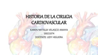 HISTORIA DE LA CIRUGIA
CARDIOVASCULAR
KAREN NATALIA VELASCO AMAYA
16021074
DOCENTE: LIDY HIGUERA
 