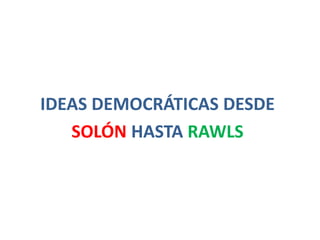 IDEAS DEMOCRÁTICAS DESDE 
SOLÓN HASTA RAWLS 
 