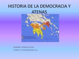 HISTORIA DE LA DEMOCRACIA Y
ATENAS
NOMBRE: MIRIAN CUEVA
CURSO: 2º CONTABILIDAD «A»
 