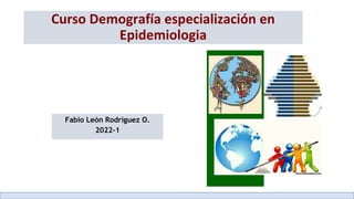 Curso Demografía especialización en
Epidemiologia
Fabio León Rodríguez O.
2022-1
 