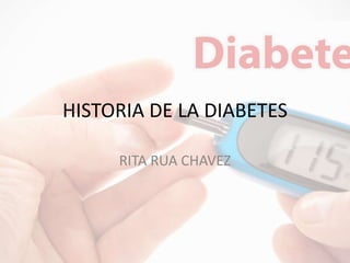 HISTORIA DE LA DIABETES
RITA RUA CHAVEZ
 