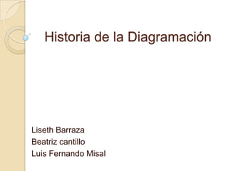 Historia de la Diagramación  Liseth Barraza  Beatriz cantillo Luis Fernando Misal  