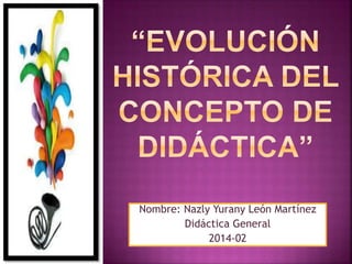 Nombre: Nazly Yurany León Martínez 
Didáctica General 
2014-02 
 