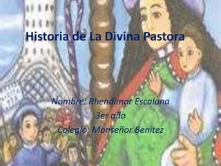 Historia de La Divina Pastora
Nombre: Rhendimar Escalona
3er año
Colegio: Monseñor Benítez
 