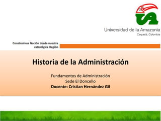 Historia de la Administración
Fundamentos de Administración
Sede El Doncello
Docente: Cristian Hernández Gil
 