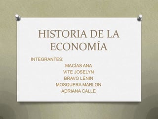 HISTORIA DE LA
ECONOMÍA
INTEGRANTES:
MACÍAS ANA
VITE JOSELYN
BRAVO LENIN
MOSQUERA MARLON
ADRIANA CALLE

 