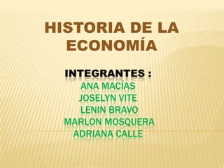 HISTORIA DE LA
ECONOMÍA
INTEGRANTES :
ANA MACÍAS
JOSELYN VITE
LENIN BRAVO
MARLON MOSQUERA
ADRIANA CALLE

 