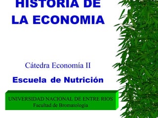 HISTORIA DE LA ECONOMIA Cátedra Economía II Escuela   de Nutrición UNIVERSIDAD NACIONAL DE ENTRE RIOS Facultad de Bromatología 