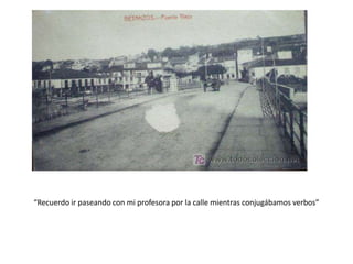 “Recuerdo ir paseando con mi profesora por la calle mientras conjugábamos verbos”
 