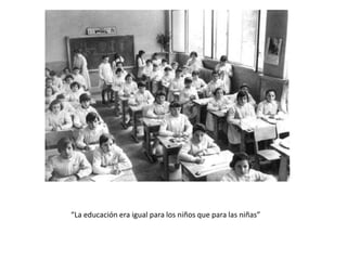 “La educación era igual para los niños que para las niñas”
 