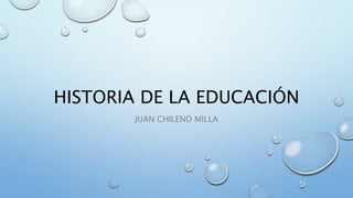 HISTORIA DE LA EDUCACIÓN
JUAN CHILENO MILLA
 