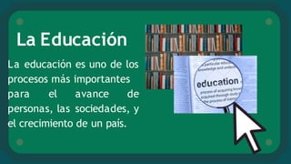 La Educación
La educación es uno de los
procesos más importantes
para el avance de
personas, las sociedades, y
el crecimie...