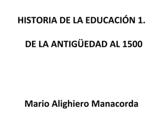 HISTORIA DE LA EDUCACIÓN 1.   DE LA ANTIGÜEDAD AL 1500 Mario Alighiero Manacorda 