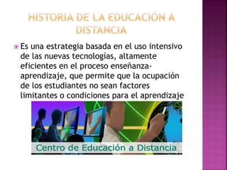  Es una estrategia basada en el uso intensivo
de las nuevas tecnologías, altamente
eficientes en el proceso enseñanza-
aprendizaje, que permite que la ocupación
de los estudiantes no sean factores
limitantes o condiciones para el aprendizaje
 