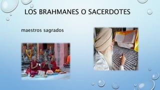 LOS BRAHMANES O SACERDOTES
maestros sagrados
 