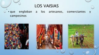 LOS VAISIAS
• que engloban a los artesanos, comerciantes y
campesinos
 
