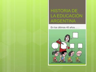 HISTORIA DE
LA EDUCACIÓN
ARGENTINA
En los últimos 40 años……
 