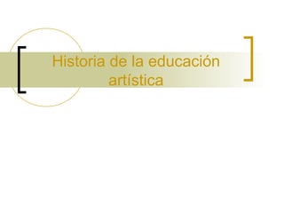 Historia de la educación
artística
 