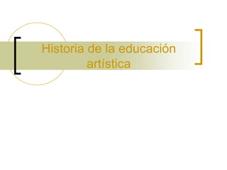 Historia de la educación
artística
 