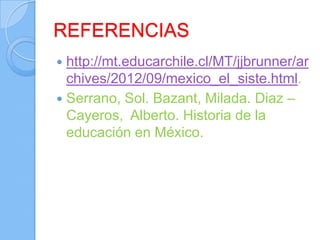 REFERENCIAS
 http://mt.educarchile.cl/MT/jjbrunner/ar
  chives/2012/09/mexico_el_siste.html.
 Serrano, Sol. Bazant, Milada. Diaz –
  Cayeros, Alberto. Historia de la
  educación en México.
 