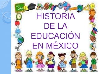 HISTORIA
   DE LA
EDUCACIÓN
EN MÉXICO
 