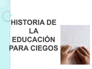 HISTORIA DE
    LA
 EDUCACIÓN
PARA CIEGOS
 