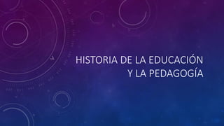 HISTORIA DE LA EDUCACIÓN
Y LA PEDAGOGÍA
 
