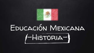 Educación Mexicana
–Historia-
 
