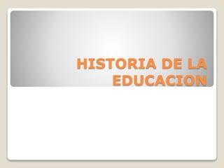 HISTORIA DE LA
EDUCACION
 