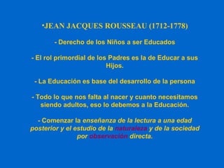 •JEAN JACQUES ROUSSEAU (1712-1778)
- Derecho de los Niños a ser Educados
- El rol primordial de los Padres es la de Educar...