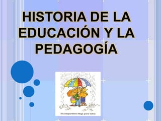 HISTORIA DE LA  EDUCACIÓN Y LA PEDAGOGÍA 