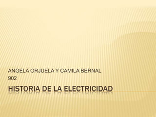 HISTORIA DE LA ELECTRICIDAD
ANGELA ORJUELA Y CAMILA BERNAL
902
 