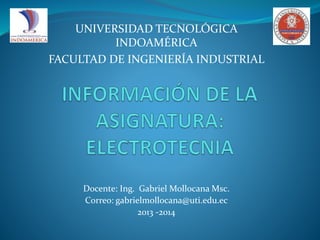 UNIVERSIDAD TECNOLÓGICA
INDOAMÉRICA
FACULTAD DE INGENIERÍA INDUSTRIAL
Docente: Ing. Gabriel Mollocana Msc.
Correo: gabrielmollocana@uti.edu.ec
2013 -2014
 