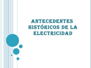 Antecedentes
históricos de lA
electricidAd
 