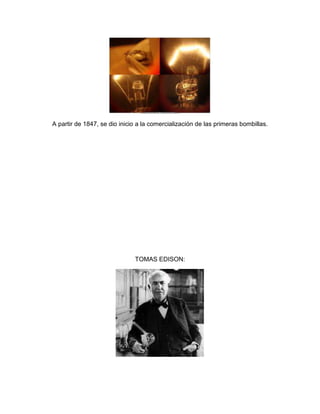 A partir de 1847, se dio inicio a la comercialización de las primeras bombillas.




                              TOMAS EDISON:
 