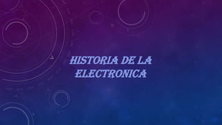 HISTORIA DE LA
ELECTRONICA
 