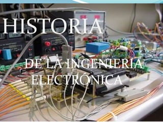 HISTORIA
 DE LA INGENIERIA
  ELECTRÓNICA
 