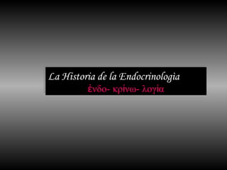 La Historia de la Endocrinologìa
La Historia de la Endocrinologìa
         ἐνδο-- κρίίνω-- λογίία
         ἐνδο κρ νω λογ α
 