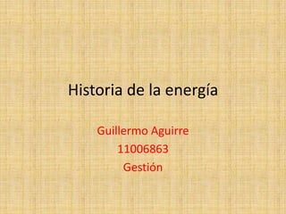 Historia de la energía

    Guillermo Aguirre
        11006863
         Gestión
 