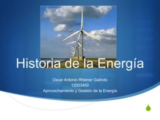 Historia de la Energía
         Oscar Antonio Rheiner Galindo
                   12003450
    Aprovechamiento y Gestión de la Energía



                                              S
 