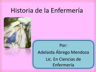 Por:
Adelaida Ábrego Mendoza
Lic. En Ciencias de
Enfermería
Historia de la Enfermería
 