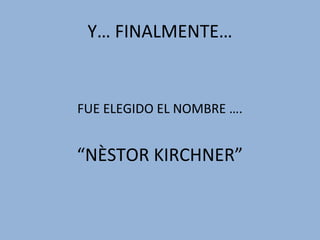 Y… FINALMENTE…


FUE ELEGIDO EL NOMBRE ….


“NÈSTOR KIRCHNER”
 